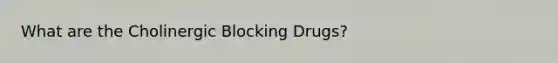 What are the Cholinergic Blocking Drugs?