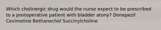 Which cholinergic drug would the nurse expect to be prescribed to a postoperative patient with bladder atony? Donepezil Cevimeline Bethanechol Succinylcholine