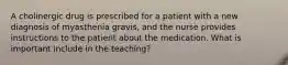 A cholinergic drug is prescribed for a patient with a new diagnosis of myasthenia gravis, and the nurse provides instructions to the patient about the medication. What is important include in the teaching?