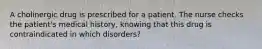 A cholinergic drug is prescribed for a patient. The nurse checks the patient's medical history, knowing that this drug is contraindicated in which disorders?