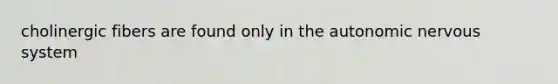 cholinergic fibers are found only in <a href='https://www.questionai.com/knowledge/kMqcwgxBsH-the-autonomic-nervous-system' class='anchor-knowledge'>the autonomic <a href='https://www.questionai.com/knowledge/kThdVqrsqy-nervous-system' class='anchor-knowledge'>nervous system</a></a>