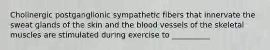 Cholinergic postganglionic sympathetic fibers that innervate the sweat glands of the skin and the blood vessels of the skeletal muscles are stimulated during exercise to __________