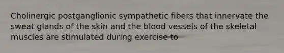 Cholinergic postganglionic sympathetic fibers that innervate the sweat glands of the skin and the blood vessels of the skeletal muscles are stimulated during exercise to