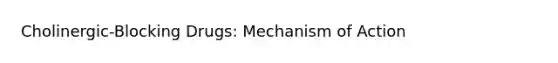 Cholinergic-Blocking Drugs: Mechanism of Action