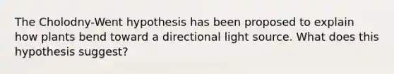 The Cholodny-Went hypothesis has been proposed to explain how plants bend toward a directional light source. What does this hypothesis suggest?