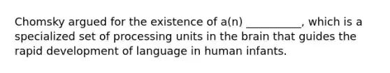 Chomsky argued for the existence of a(n) __________, which is a specialized set of processing units in the brain that guides the rapid development of language in human infants.