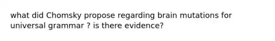 what did Chomsky propose regarding brain mutations for universal grammar ? is there evidence?