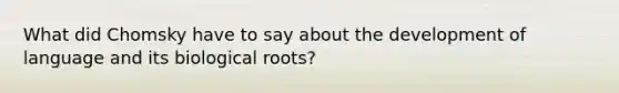 What did Chomsky have to say about the development of language and its biological roots?