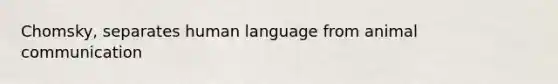 Chomsky, separates human language from animal communication