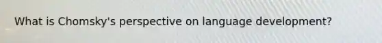 What is Chomsky's perspective on language development?