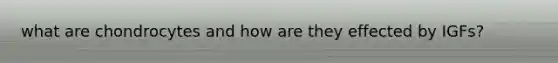 what are chondrocytes and how are they effected by IGFs?