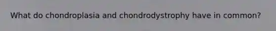 What do chondroplasia and chondrodystrophy have in common?