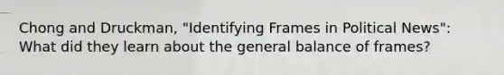 Chong and Druckman, "Identifying Frames in Political News": What did they learn about the general balance of frames?