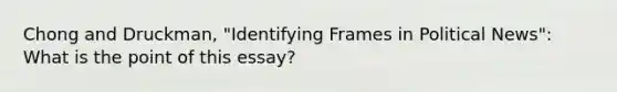 Chong and Druckman, "Identifying Frames in Political News": What is the point of this essay?