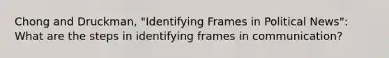 Chong and Druckman, "Identifying Frames in Political News": What are the steps in identifying frames in communication?