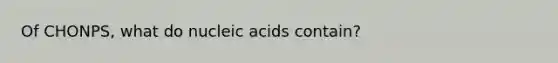 Of CHONPS, what do nucleic acids contain?