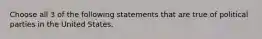 Choose all 3 of the following statements that are true of political parties in the United States.