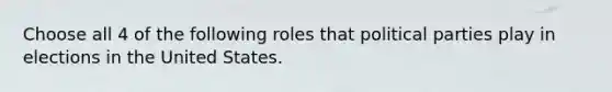 Choose all 4 of the following roles that political parties play in elections in the United States.