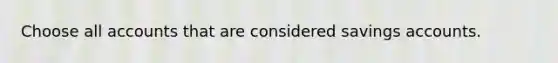 Choose all accounts that are considered savings accounts.