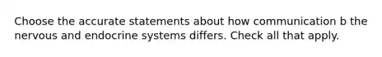 Choose the accurate statements about how communication b the nervous and endocrine systems differs. Check all that apply.