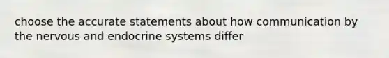 choose the accurate statements about how communication by the nervous and <a href='https://www.questionai.com/knowledge/k97r8ZsIZg-endocrine-system' class='anchor-knowledge'>endocrine system</a>s differ