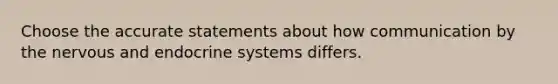 Choose the accurate statements about how communication by the nervous and endocrine systems differs.