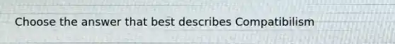 Choose the answer that best describes Compatibilism