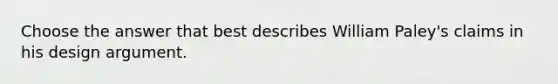 Choose the answer that best describes William Paley's claims in his design argument.