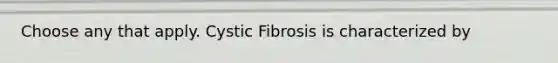 Choose any that apply. Cystic Fibrosis is characterized by