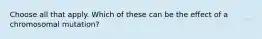 Choose all that apply. Which of these can be the effect of a chromosomal mutation?