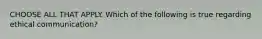 CHOOSE ALL THAT APPLY. Which of the following is true regarding ethical communication?