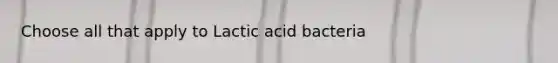 Choose all that apply to Lactic acid bacteria