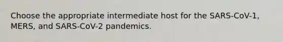 Choose the appropriate intermediate host for the SARS-CoV-1, MERS, and SARS-CoV-2 pandemics.