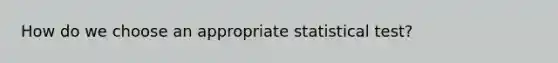 How do we choose an appropriate statistical test?