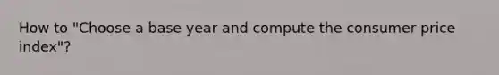How to "Choose a base year and compute the consumer price index"?