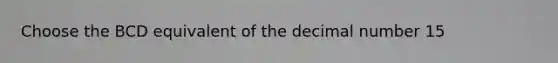 Choose the BCD equivalent of the decimal number 15