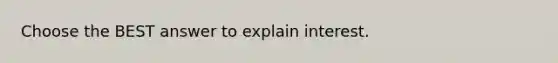 Choose the BEST answer to explain interest.