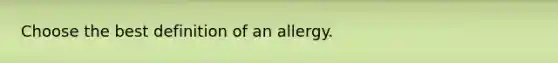 Choose the best definition of an allergy.