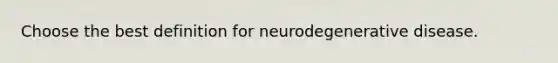 Choose the best definition for neurodegenerative disease.