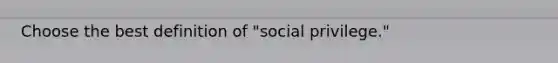 Choose the best definition of "social privilege."