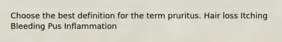 Choose the best definition for the term pruritus. Hair loss Itching Bleeding Pus Inflammation