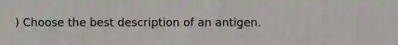 ) Choose the best description of an antigen.