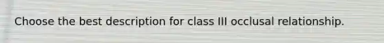 Choose the best description for class III occlusal relationship.