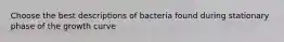 Choose the best descriptions of bacteria found during stationary phase of the growth curve