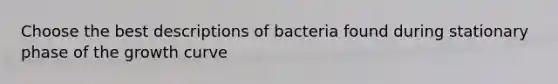 Choose the best descriptions of bacteria found during stationary phase of the growth curve