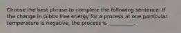 Choose the best phrase to complete the following sentence: If the change in Gibbs free energy for a process at one particular temperature is negative, the process is __________.