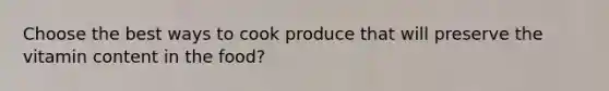 Choose the best ways to cook produce that will preserve the vitamin content in the food?