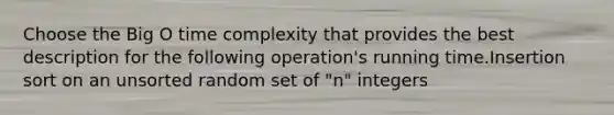 Choose the Big O time complexity that provides the best description for the following operation's running time.Insertion sort on an unsorted random set of "n" integers