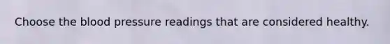 Choose the blood pressure readings that are considered healthy.