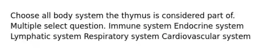 Choose all body system the thymus is considered part of. Multiple select question. Immune system <a href='https://www.questionai.com/knowledge/k97r8ZsIZg-endocrine-system' class='anchor-knowledge'>endocrine system</a> Lymphatic system Respiratory system Cardiovascular system